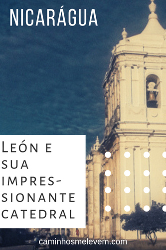 cidade colonial, mochilão américa central, mochilão nicarágua, leon, nicaragua, catedral de leon
